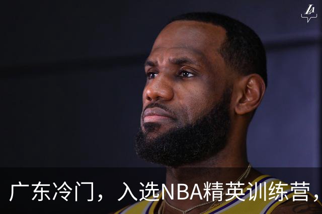 广东冷门，入选NBA精英训练营，杜锋儿子下家3选1，豪门或提前锁定
