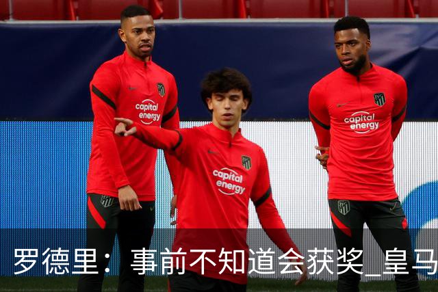 罗德里：事前不知道会获奖 皇马不来是他们的决定